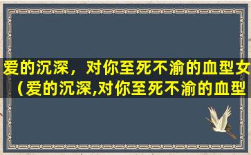 爱的沉深，对你至死不渝的血型女（爱的沉深,对你至死不渝的血型女）