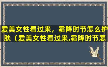 爱美女性看过来，霜降时节怎么护肤（爱美女性看过来,霜降时节怎么护肤）