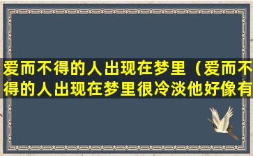 爱而不得的人出现在梦里（爱而不得的人出现在梦里很冷淡他好像有喜欢的人了）