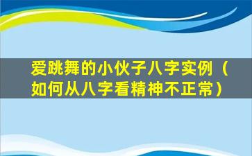 爱跳舞的小伙子八字实例（如何从八字看精神不正常）