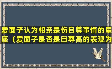 爱面子认为相亲是伤自尊事情的星座（爱面子是否是自尊高的表现为什么）