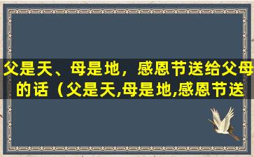 父是天、母是地，感恩节送给父母的话（父是天,母是地,感恩节送给父母的话）