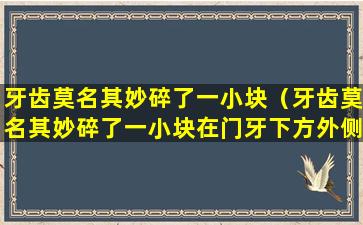 牙齿莫名其妙碎了一小块（牙齿莫名其妙碎了一小块在门牙下方外侧有时候预兆）