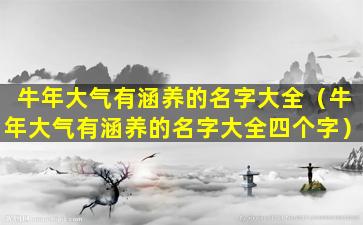 牛年大气有涵养的名字大全（牛年大气有涵养的名字大全四个字）