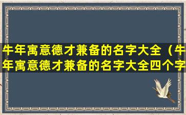 牛年寓意德才兼备的名字大全（牛年寓意德才兼备的名字大全四个字）