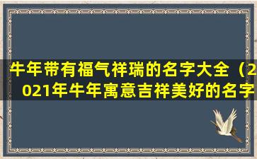 牛年带有福气祥瑞的名字大全（2021年牛年寓意吉祥美好的名字）