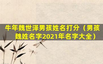 牛年魏世泽男孩姓名打分（男孩魏姓名字2021年名字大全）