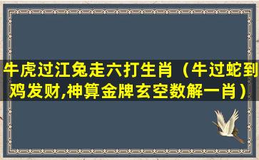 牛虎过江兔走六打生肖（牛过蛇到鸡发财,神算金牌玄空数解一肖）