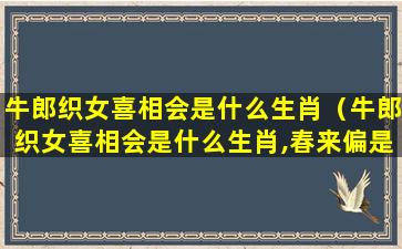 牛郎织女喜相会是什么生肖（牛郎织女喜相会是什么生肖,春来偏是桃花水是什么生肖）