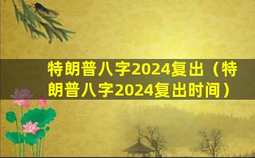 特朗普八字2024复出（特朗普八字2024复出时间）