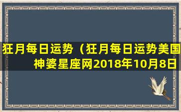 狂月每日运势（狂月每日运势美国神婆星座网2018年10月8日丽水驾校）