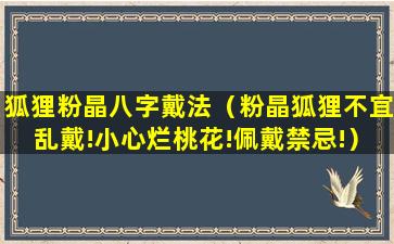 狐狸粉晶八字戴法（粉晶狐狸不宜乱戴!小心烂桃花!佩戴禁忌!）