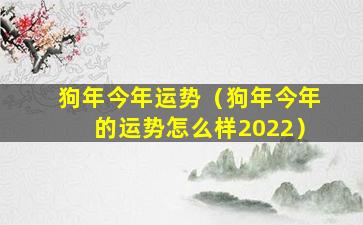 狗年今年运势（狗年今年的运势怎么样2022）