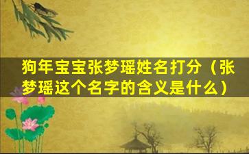 狗年宝宝张梦瑶姓名打分（张梦瑶这个名字的含义是什么）