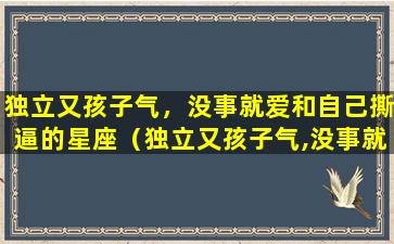 独立又孩子气，没事就爱和自己撕逼的星座（独立又孩子气,没事就爱和自己撕逼的星座）