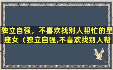 独立自强，不喜欢找别人帮忙的星座女（独立自强,不喜欢找别人帮忙的星座女）