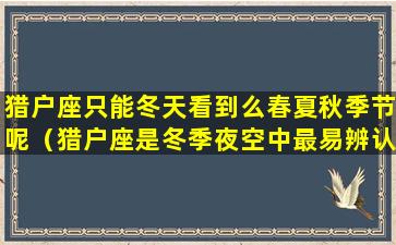 猎户座只能冬天看到么春夏秋季节呢（猎户座是冬季夜空中最易辨认的星座之一）