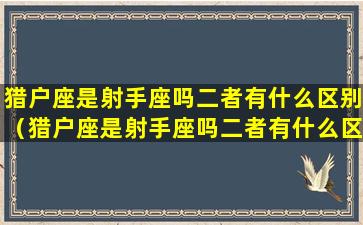 猎户座是射手座吗二者有什么区别（猎户座是射手座吗二者有什么区别呢）