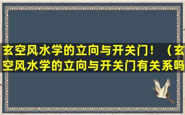 玄空风水学的立向与开关门！（玄空风水学的立向与开关门有关系吗）