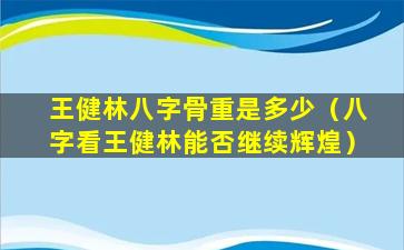 王健林八字骨重是多少（八字看王健林能否继续辉煌）