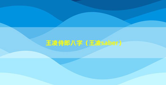 王凌侍郎八字（王凌saber）