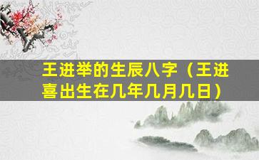 王进举的生辰八字（王进喜出生在几年几月几日）