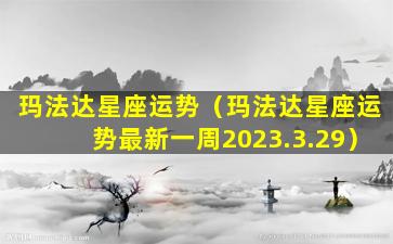 玛法达星座运势（玛法达星座运势最新一周2023.3.29）