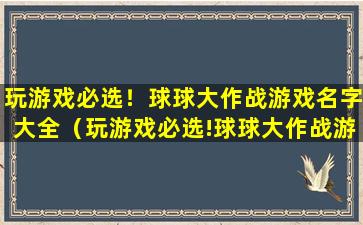 玩游戏必选！球球大作战游戏名字大全（玩游戏必选!球球大作战游戏名字大全）