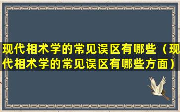 现代相术学的常见误区有哪些（现代相术学的常见误区有哪些方面）