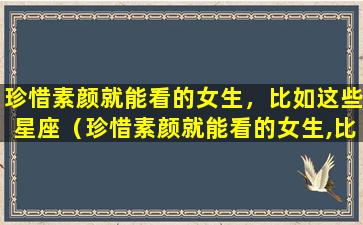 珍惜素颜就能看的女生，比如这些星座（珍惜素颜就能看的女生,比如这些星座）