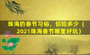 珠海的春节习俗，你知多少（2021珠海春节哪里好玩）