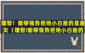 理智！能够强势拒绝小白脸的星座女（理智!能够强势拒绝小白脸的星座女）