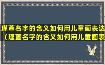 瑾萱名字的含义如何用儿童画表达（瑾萱名字的含义如何用儿童画表达出来）