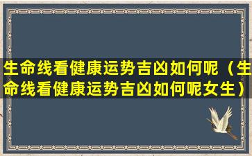 生命线看健康运势吉凶如何呢（生命线看健康运势吉凶如何呢女生）