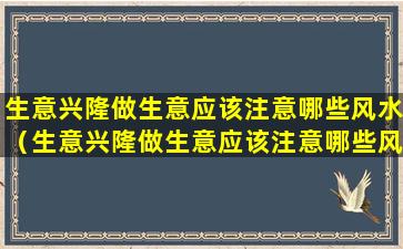 生意兴隆做生意应该注意哪些风水（生意兴隆做生意应该注意哪些风水讲究）