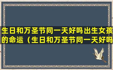 生日和万圣节同一天好吗出生女孩的命运（生日和万圣节同一天好吗出生女孩的命运怎么样）