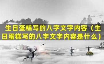 生日蛋糕写的八字文字内容（生日蛋糕写的八字文字内容是什么）