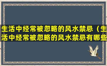 生活中经常被忽略的风水禁忌（生活中经常被忽略的风水禁忌有哪些）