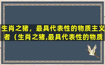 生肖之猪，最具代表性的物质主义者（生肖之猪,最具代表性的物质主义者）