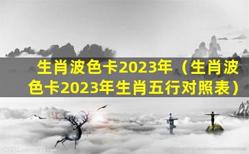 生肖波色卡2023年（生肖波色卡2023年生肖五行对照表）