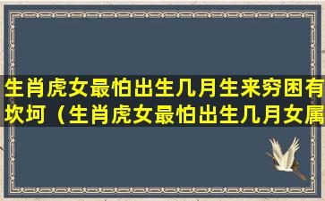 生肖虎女最怕出生几月生来穷困有坎坷（生肖虎女最怕出生几月女属虎几点出生最好）