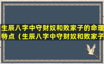 生辰八字中守财奴和败家子的命理特点（生辰八字中守财奴和败家子的命理特点相同吗）