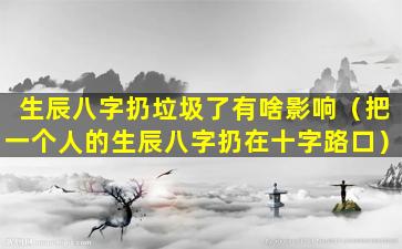 生辰八字扔垃圾了有啥影响（把一个人的生辰八字扔在十字路口）