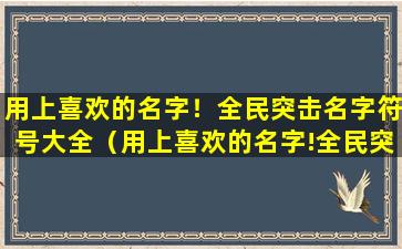 用上喜欢的名字！全民突击名字符号大全（用上喜欢的名字!全民突击名字符号大全）