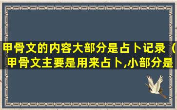 甲骨文的内容大部分是占卜记录（甲骨文主要是用来占卜,小部分是记录历史）