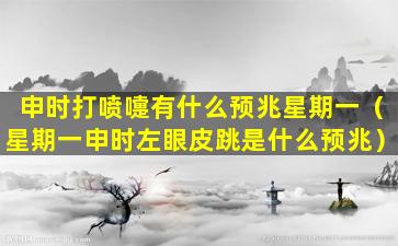 申时打喷嚏有什么预兆星期一（星期一申时左眼皮跳是什么预兆）