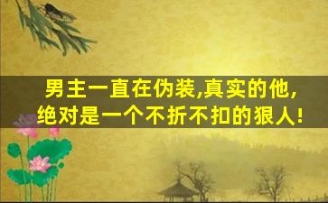 男主一直在伪装,真实的他,绝对是一个不折不扣的狠人!