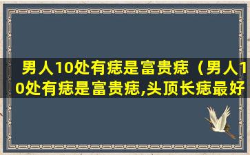 男人10处有痣是富贵痣（男人10处有痣是富贵痣,头顶长痣最好运(图)-参考之家）