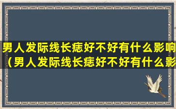 男人发际线长痣好不好有什么影响（男人发际线长痣好不好有什么影响吗）