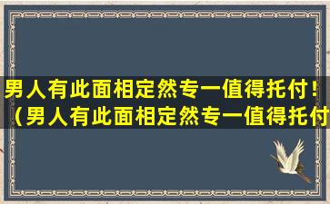 男人有此面相定然专一值得托付！（男人有此面相定然专一值得托付!）